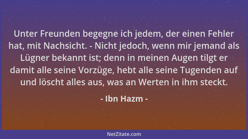 Ibn Hazm - Unter Freunden begegne ich jedem, der einen Fehler hat, mit Nachsicht. - Nicht jedoch, wenn mir jemand als Lügne...