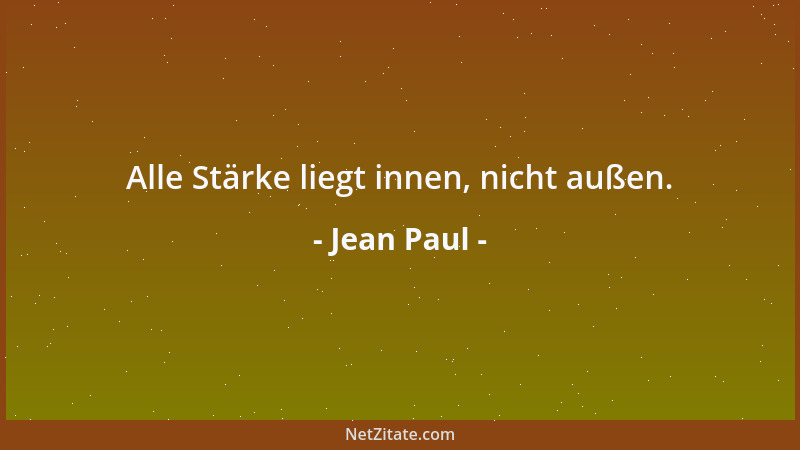 Jean Paul - Alle Stärke liegt innen, nicht außen....