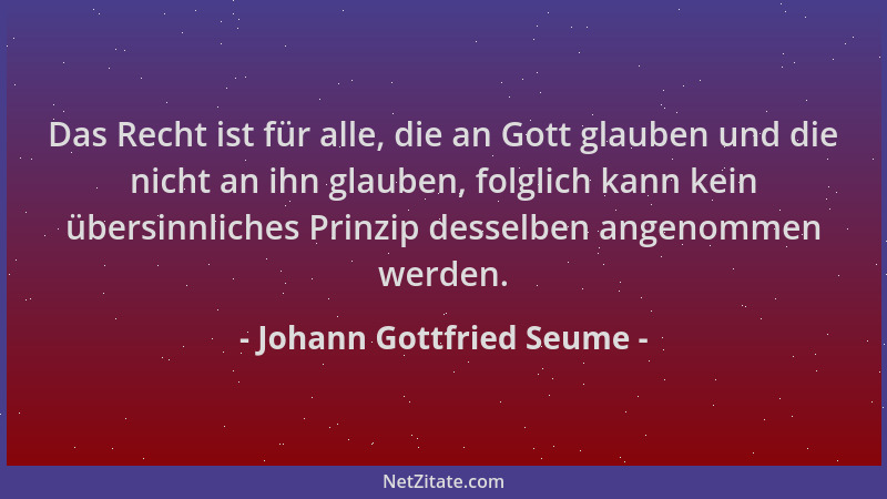 Johann Gottfried Seume - Das Recht ist für alle, die an Gott glauben und die nicht an ihn glauben, folglich kann kein übers...
