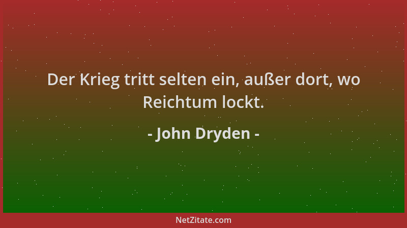 John Dryden - Der Krieg tritt selten ein, außer dort, wo Reichtum lockt....
