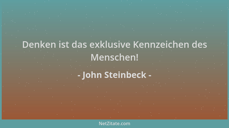 John Steinbeck - Denken ist das exklusive Kennzeichen des Menschen!...