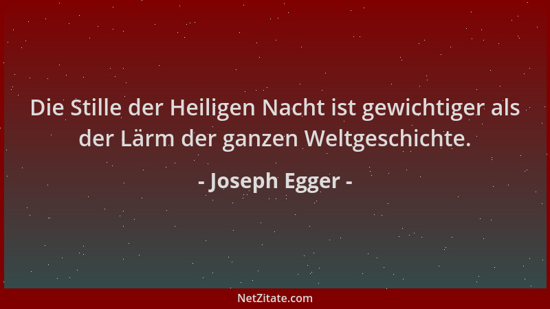 Joseph Egger - Die Stille der Heiligen Nacht ist gewichtiger als der Lärm der ganzen Weltgeschichte....