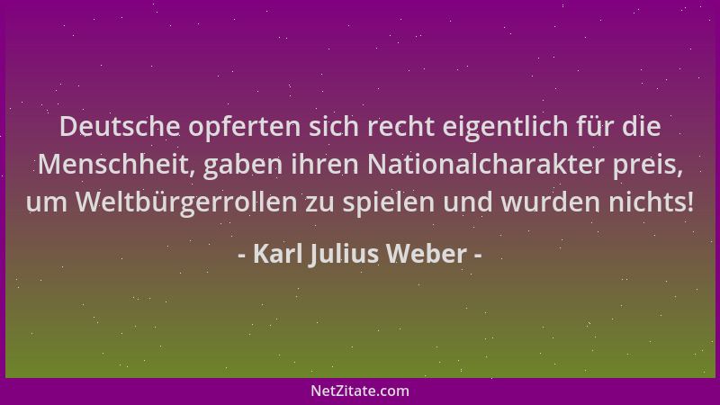 Karl Julius Weber - Deutsche opferten sich recht eigentlich für die Menschheit, gaben ihren Nationalcharakter preis, um Wel...