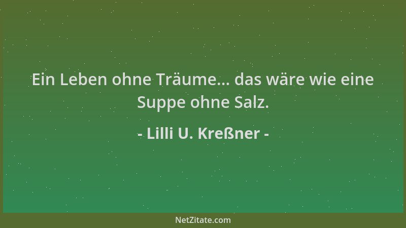 Lilli U. Kreßner - Ein Leben ohne Träume... das wäre wie eine Suppe ohne Salz....