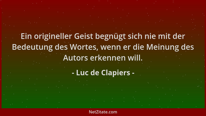 Luc de Clapiers - Ein origineller Geist begnügt sich nie mit der Bedeutung des Wortes, wenn er die Meinung des Autors erken...