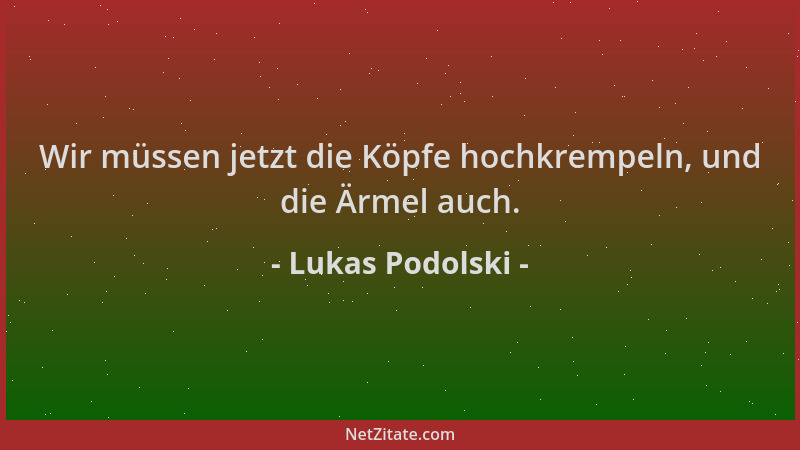 Lukas Podolski - Wir müssen jetzt die Köpfe hochkrempeln, und die Ärmel auch....