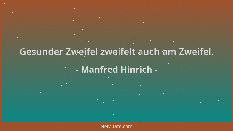 Manfred Hinrich - Gesunder Zweifel zweifelt auch am Zweifel....