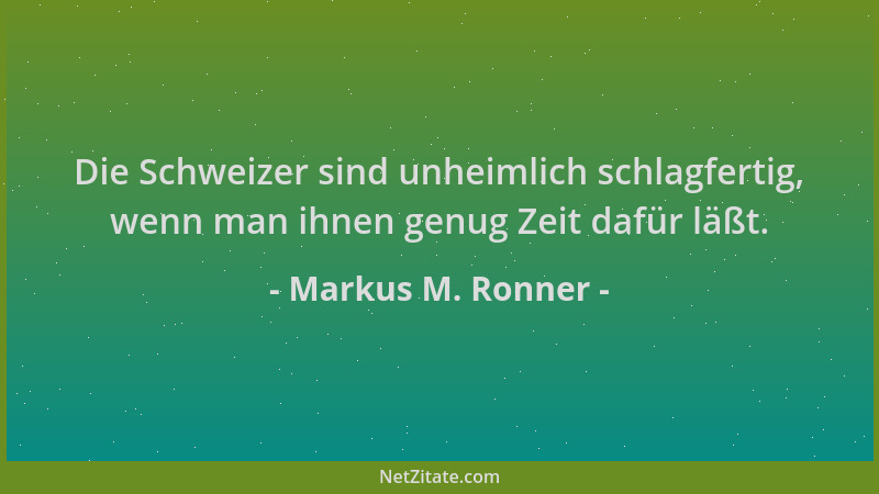 Markus M. Ronner - Die Schweizer sind unheimlich schlagfertig, wenn man ihnen genug Zeit dafür läßt....