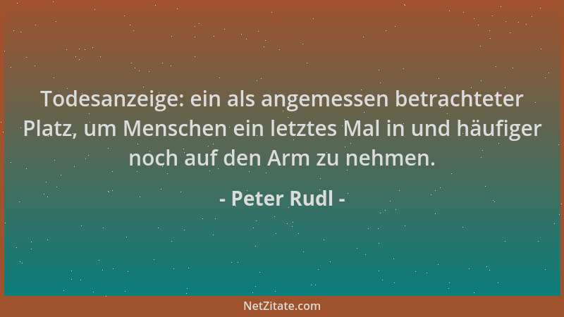 Peter Rudl - Todesanzeige: ein als angemessen betrachteter Platz, um Menschen ein letztes Mal in und häufiger noch auf den...