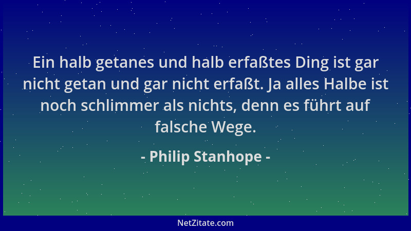 Philip Stanhope - Ein halb getanes und halb erfaßtes Ding ist gar nicht getan und gar nicht erfaßt. Ja alles Halbe ist noch...