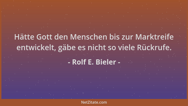 Rolf E. Bieler - Hätte Gott den Menschen bis zur Marktreife entwickelt, gäbe es nicht so viele Rückrufe....