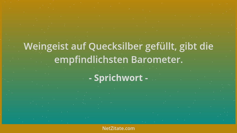 Sprichwort - Weingeist auf Quecksilber gefüllt, gibt die empfindlichsten Barometer....
