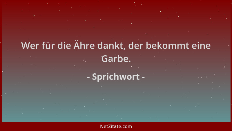 Sprichwort - Wer für die Ähre dankt, der bekommt eine Garbe....