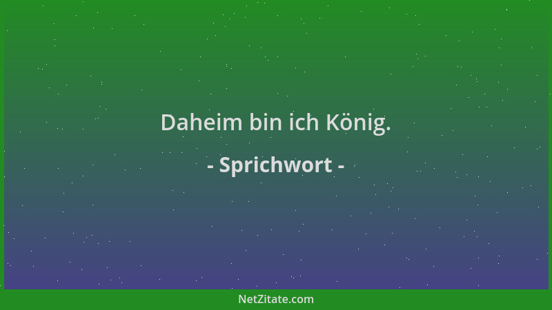 Sprichwort - Daheim bin ich König....