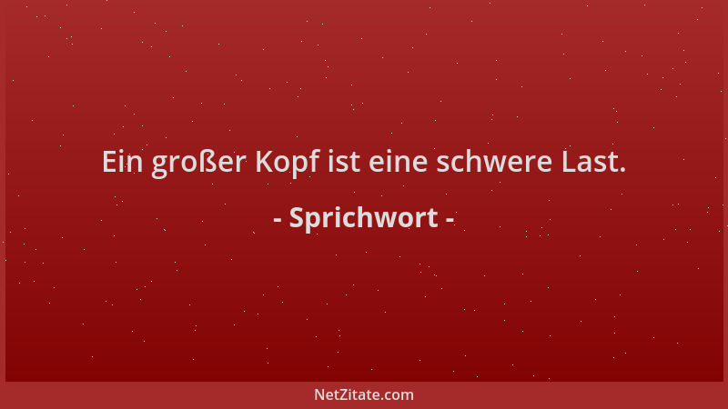 Sprichwort - Ein großer Kopf ist eine schwere Last....