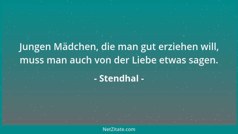 Stendhal - Jungen Mädchen, die man gut erziehen will, muss man auch von der Liebe etwas sagen....