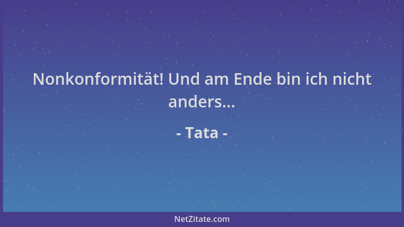 Tata - Nonkonformität! Und am Ende bin ich nicht anders......