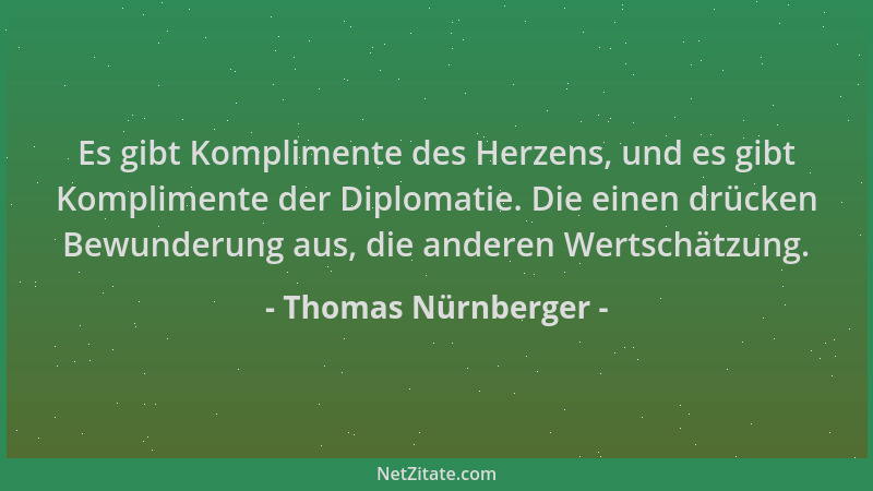Thomas Nürnberger - Es gibt Komplimente des Herzens, und es gibt Komplimente der Diplomatie. Die einen drücken Bewunderung...