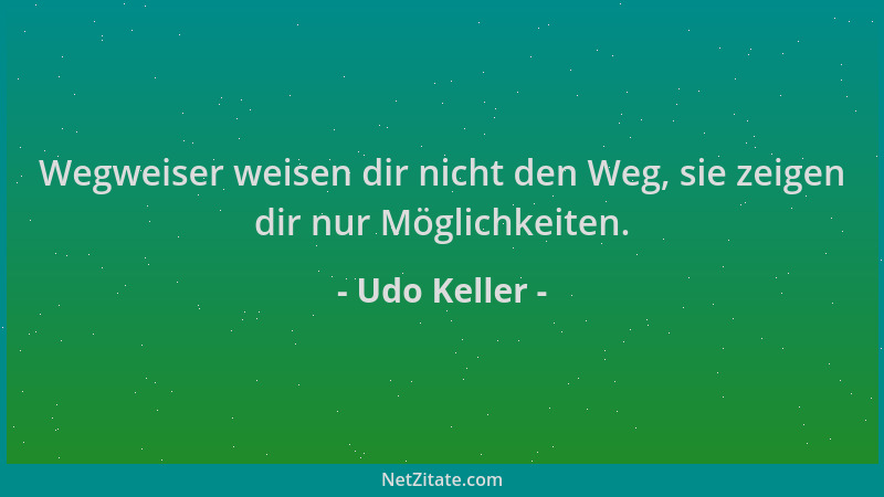 Udo Keller - Wegweiser weisen dir nicht den Weg, sie zeigen dir nur Möglichkeiten....