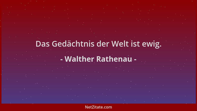 Walther Rathenau - Das Gedächtnis der Welt ist ewig....