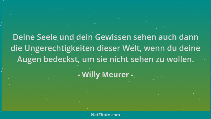 Willy Meurer - Deine Seele und dein Gewissen sehen auch dann die Ungerechtigkeiten dieser Welt, wenn du deine Augen bedecks...