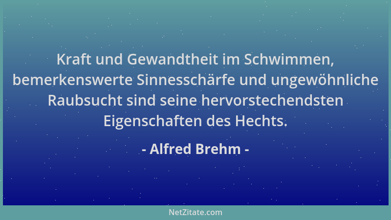 Alfred Brehm - Kraft und Gewandtheit im Schwimmen, bemerkenswerte Sinnesschärfe und ungewöhnliche Raubsucht sind seine herv...