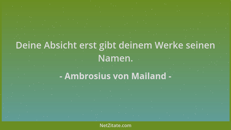 Ambrosius von Mailand - Deine Absicht erst gibt deinem Werke seinen Namen....