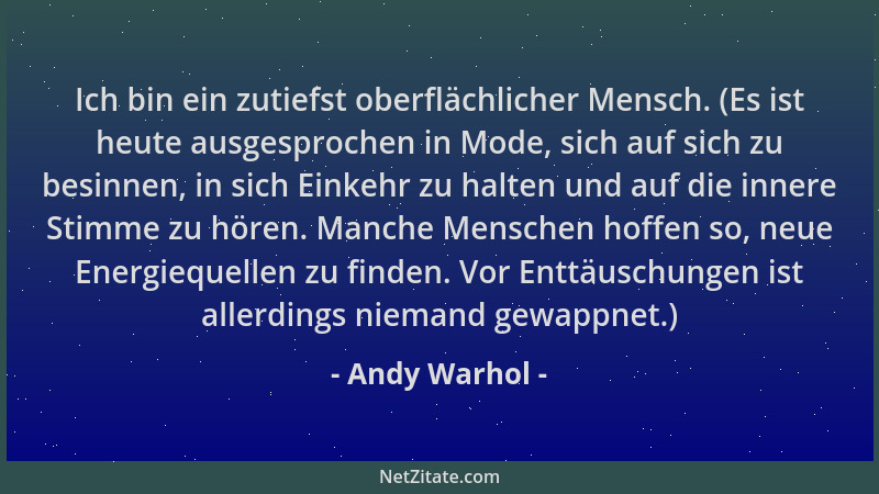 Andy Warhol - Ich bin ein zutiefst oberflächlicher Mensch. (Es ist heute ausgesprochen in Mode, sich auf sich zu besinnen,...