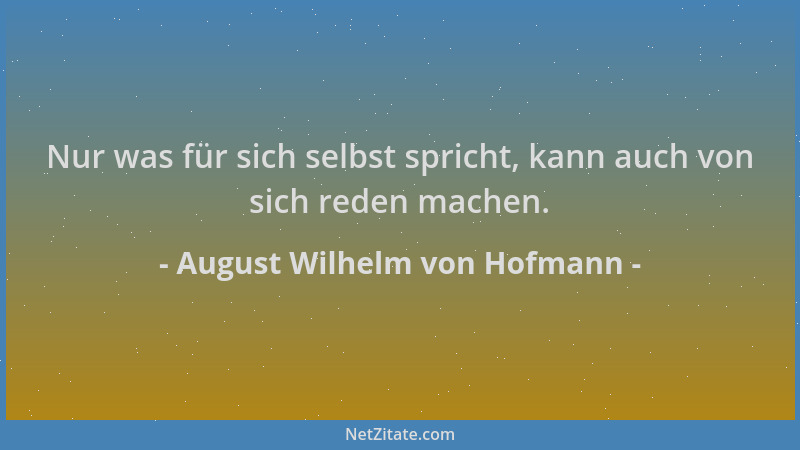 August Wilhelm von Hofmann - Nur was für sich selbst spricht, kann auch von sich reden machen....