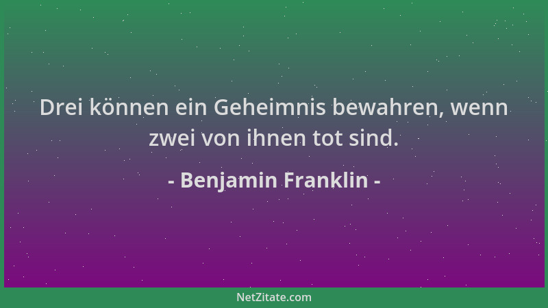 Benjamin Franklin - Drei können ein Geheimnis bewahren, wenn zwei von ihnen tot sind....