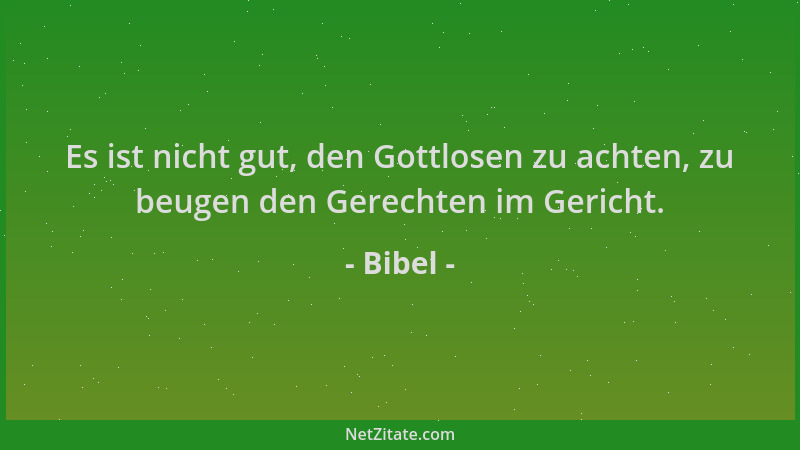 Bibel - Es ist nicht gut, den Gottlosen zu achten, zu beugen den Gerechten im Gericht....