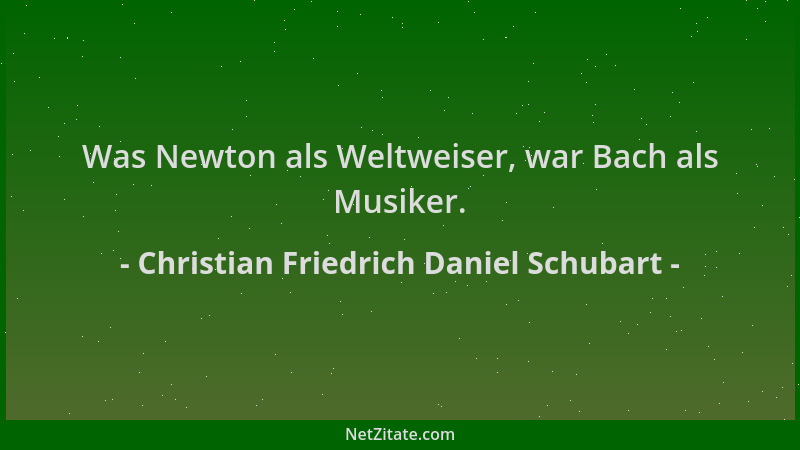 Christian Friedrich Daniel Schubart - Was Newton als Weltweiser, war Bach als Musiker....