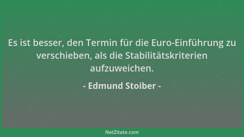 Edmund Stoiber - Es ist besser, den Termin für die Euro-Einführung zu verschieben, als die Stabilitätskriterien aufzuweiche...