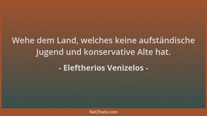 Eleftherios Venizelos - Wehe dem Land, welches keine aufständische Jugend und konservative Alte hat....