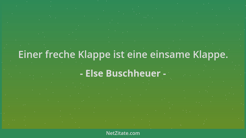Else Buschheuer - Einer freche Klappe ist eine einsame Klappe....