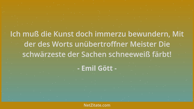 Emil Gött - Ich muß die Kunst doch immerzu bewundern, Mit der des Worts unübertroffner Meister Die schwärzeste der Sachen s...