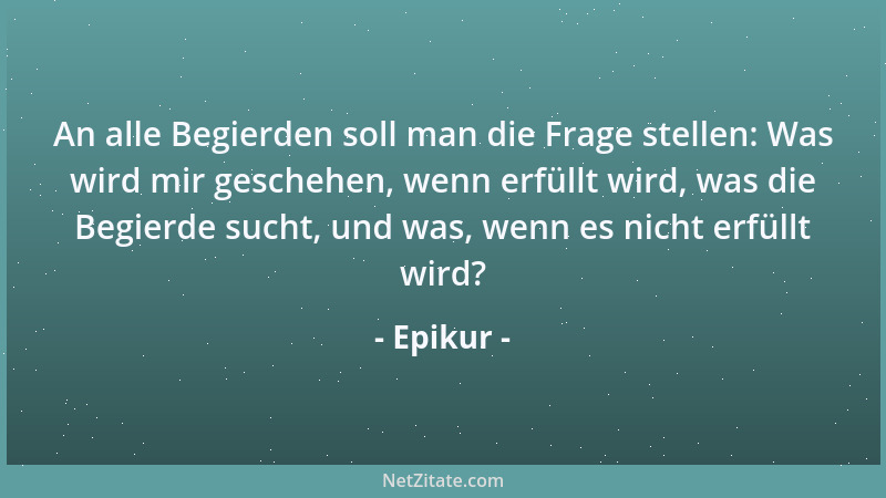 Epikur - Ein einziger Grundsatz wird dir Mut geben, nämlich der Grundsatz, daß kein Übel ewig währt, ja nicht einmal sehr l...