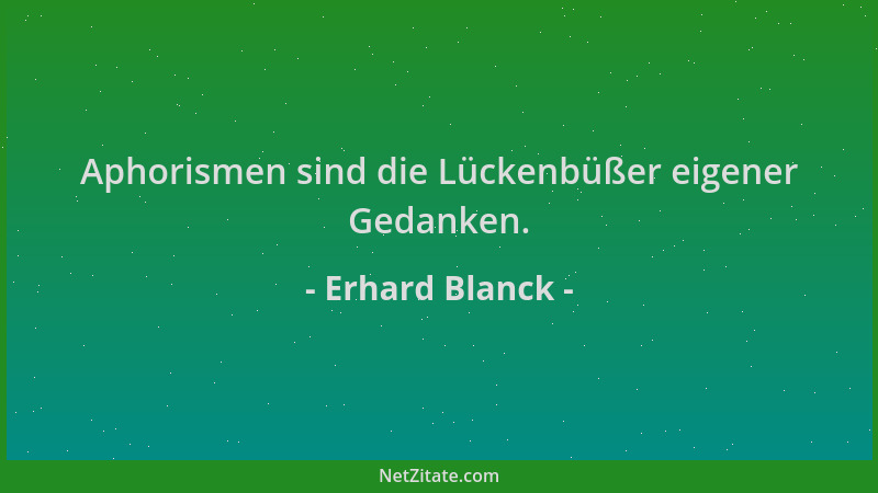 Erhard Blanck - Aphorismen sind die Lückenbüßer eigener Gedanken....