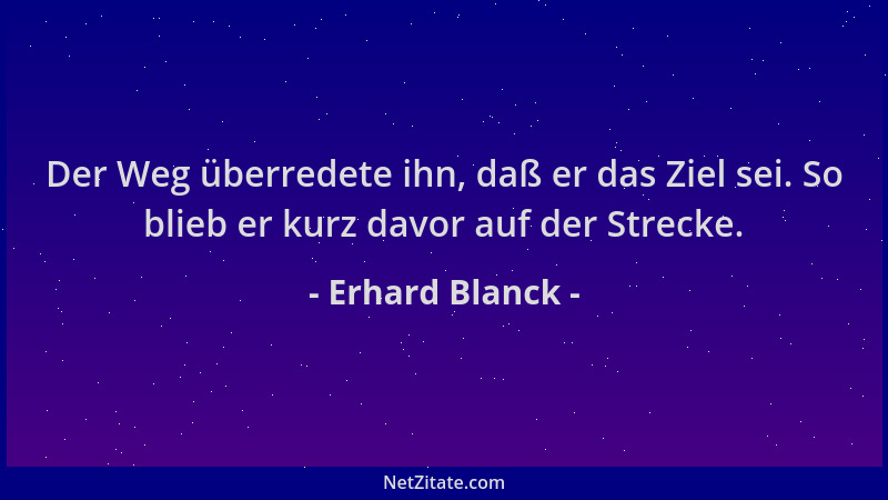 Erhard Blanck - Der Weg überredete ihn, daß er das Ziel sei. So blieb er kurz davor auf der Strecke....