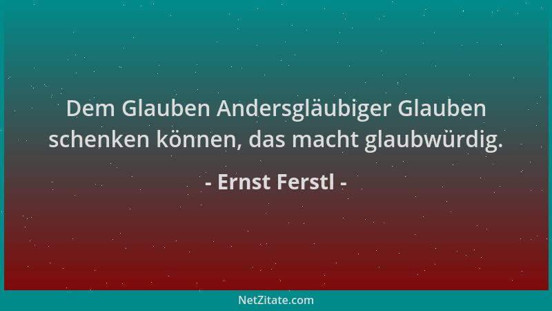 Ernst Ferstl - Dem Glauben Andersgläubiger Glauben schenken können, das macht glaubwürdig....