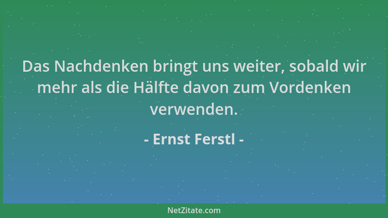 Ernst Ferstl - Das Nachdenken bringt uns weiter, sobald wir mehr als die Hälfte davon zum Vordenken verwenden....