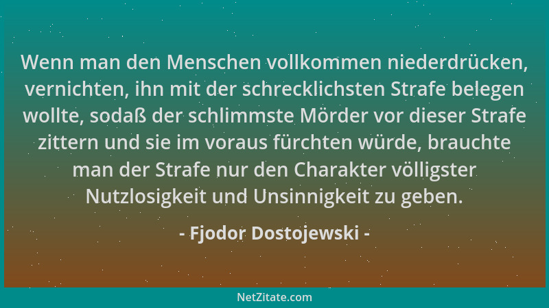 Fjodor Dostojewski - Wenn man den Menschen vollkommen niederdrücken, vernichten, ihn mit der schrecklichsten Strafe belegen...