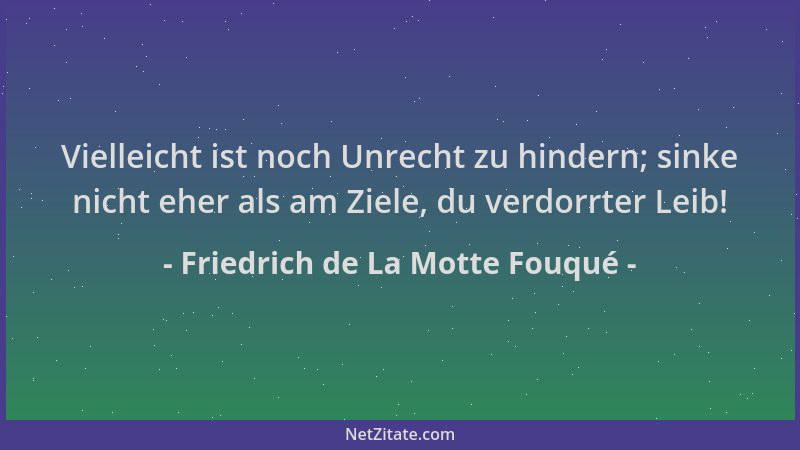 Friedrich de La Motte Fouqué - Vielleicht ist noch Unrecht zu hindern; sinke nicht eher als am Ziele, du verdorrter Leib!...