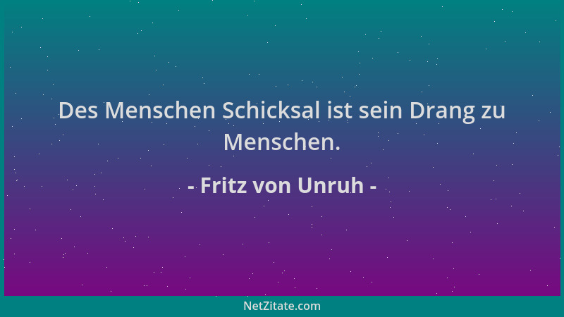 Fritz von Unruh - Des Menschen Schicksal ist sein Drang zu Menschen....