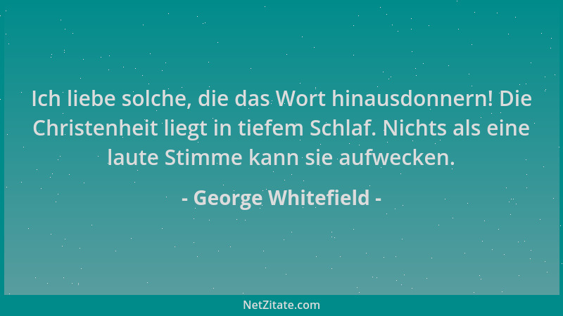 George Whitefield - Ich liebe solche, die das Wort hinausdonnern! Die Christenheit liegt in tiefem Schlaf. Nichts als eine...