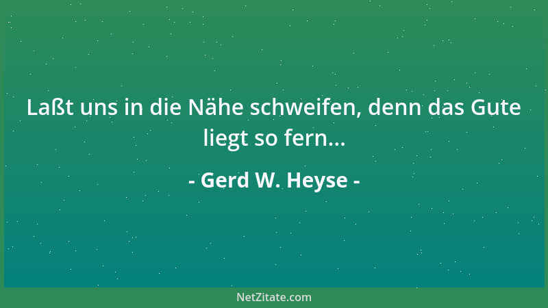 Gerd W. Heyse - Laßt uns in die Nähe schweifen, denn das Gute liegt so fern......