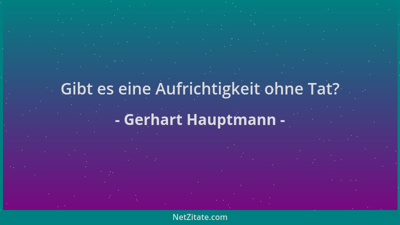 Gerhart Hauptmann - Gibt es eine Aufrichtigkeit ohne Tat?...