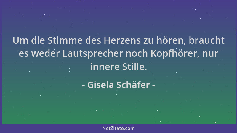 Gisela Schäfer - Um die Stimme des Herzens zu hören, braucht es weder Lautsprecher noch Kopfhörer, nur innere Stille....