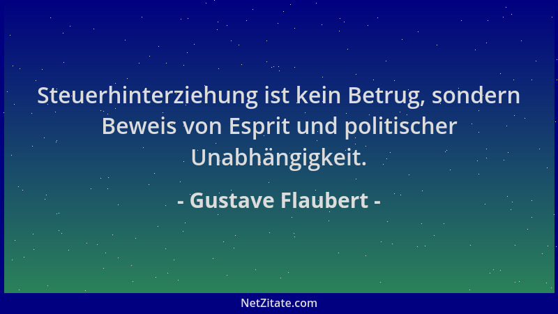 Gustave Flaubert - Steuerhinterziehung ist kein Betrug, sondern Beweis von Esprit und politischer Unabhängigkeit....