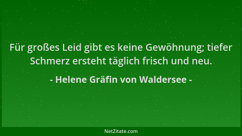 Helene Gräfin von Waldersee - Für großes Leid gibt es keine Gewöhnung; tiefer Schmerz ersteht täglich frisch und neu....